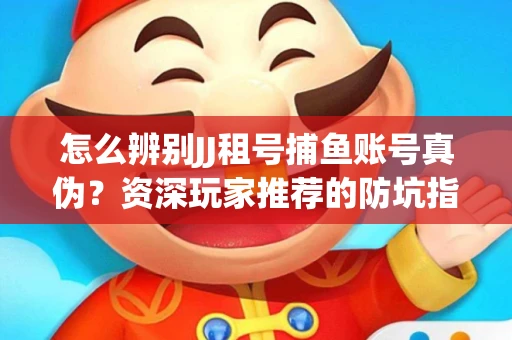 怎么辨别JJ租号捕鱼账号真伪？资深玩家推荐的防坑指南！