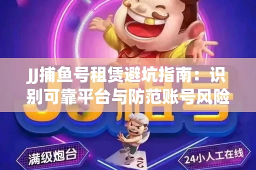 JJ捕鱼号租赁避坑指南：识别可靠平台与防范账号风险