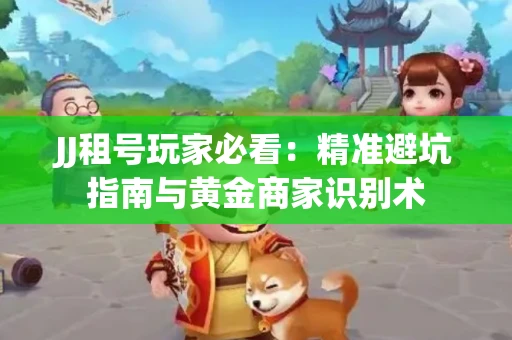 JJ租号玩家必看：精准避坑指南与黄金商家识别术