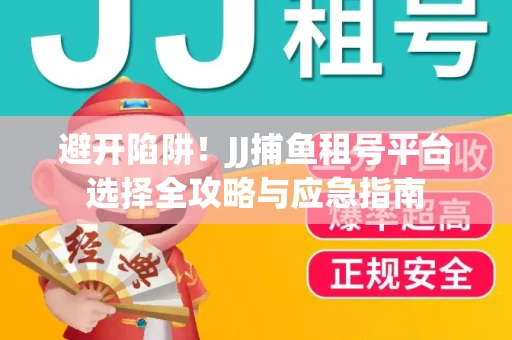 避开陷阱！JJ捕鱼租号平台选择全攻略与应急指南