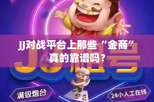 JJ对战平台上那些“金商”真的靠谱吗？